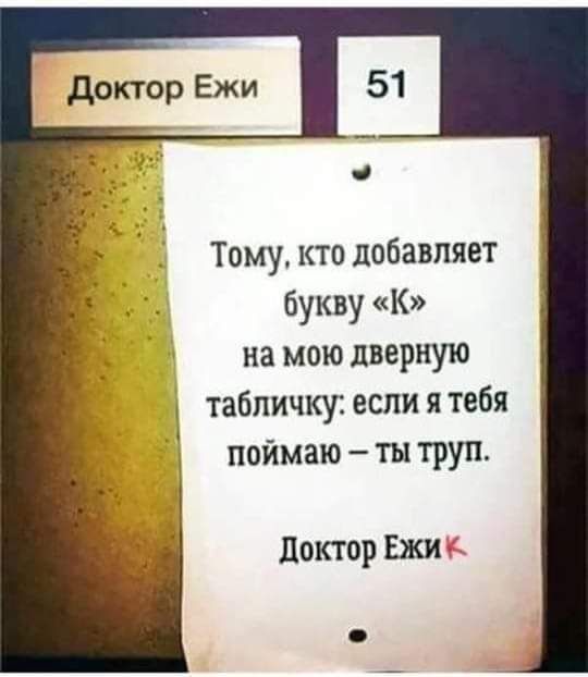 тому, кто добавляет букву «к» на мою дверную  табличку: если я тебя  поймаю  ты труп. Доктор ежи