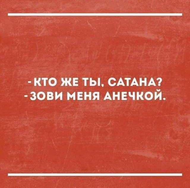 кто же ты, сатана? Зови меня анечкой.