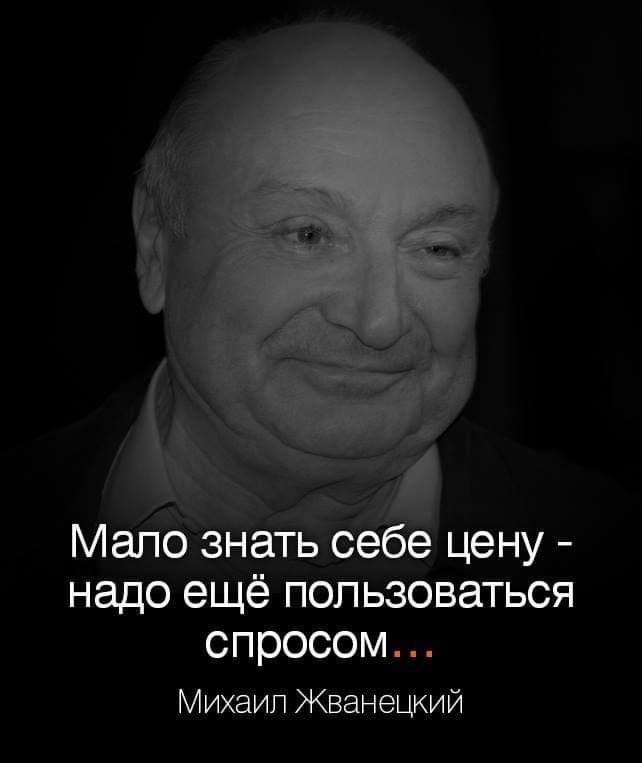 Мало знать себе цену  надо ещё пользоваться спросом... Михаил жванецкий