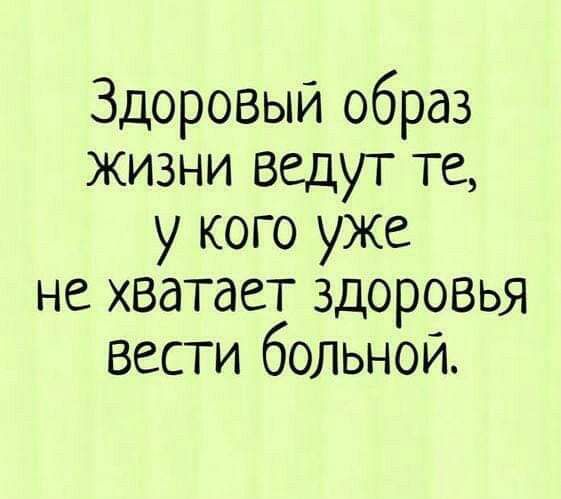 Здоровый образ жизни ведут те, у кого уже не хватает здоровья вести больной.