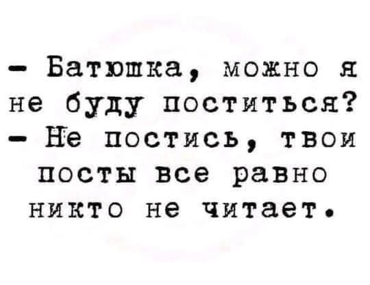 - Батюшка, можно я не буду поститься?
- Не постись, твои посты все равно никто не читает.