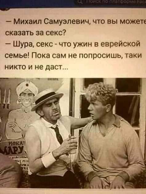 — Михаил Самуэлевич, что вы можете сказать за секс? — Шура, секс - что ужин в еврейской семье! Пока сам не попросишь, таки никто и не даст...