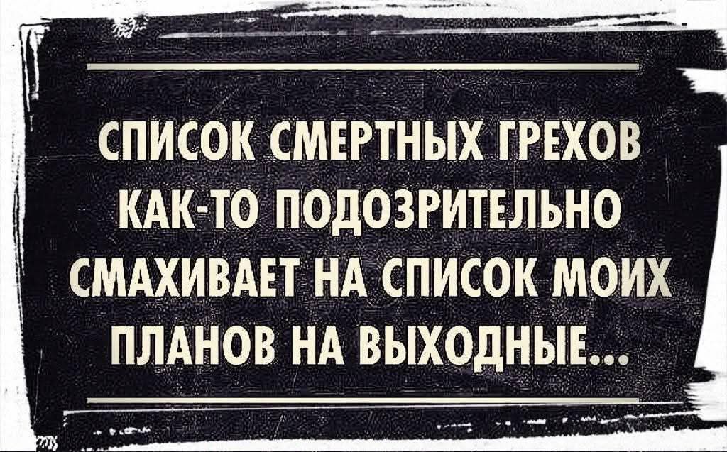 СПИСОК СМЕРТНЫХ ГРЕХОВ КАК-ТО ПОДОЗРИТЕЛЬНО СМАХИВАЕТ НА СПИСОК МОИХ ПЛАНОВ НА ВЫХОДНЫЕ...