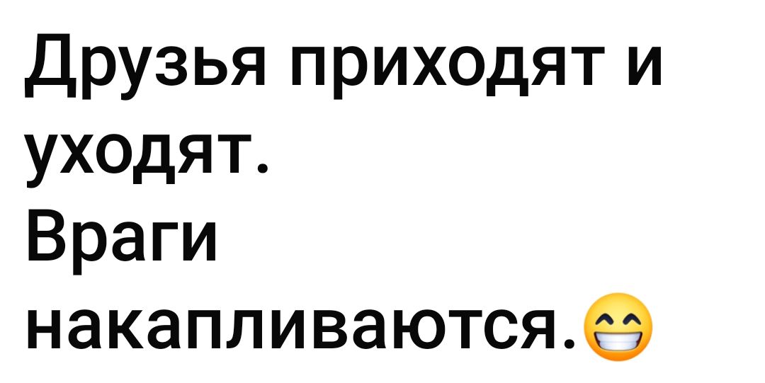 Друзья приходят и уходят. Враги накапливаются.😊