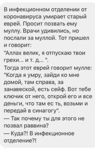 В инфекционном отделении от коронавируса умирает старый еврей. Просит позвать ему муллу. Врачи удивились, но послали за муллой. Тот пришел и говорит: 