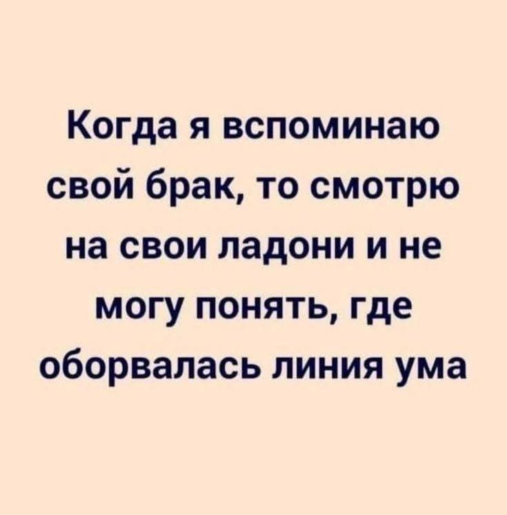 Когда я вспоминаю свой брак, то смотрю на свои ладони и не могу понять, где оборвалась линия ума