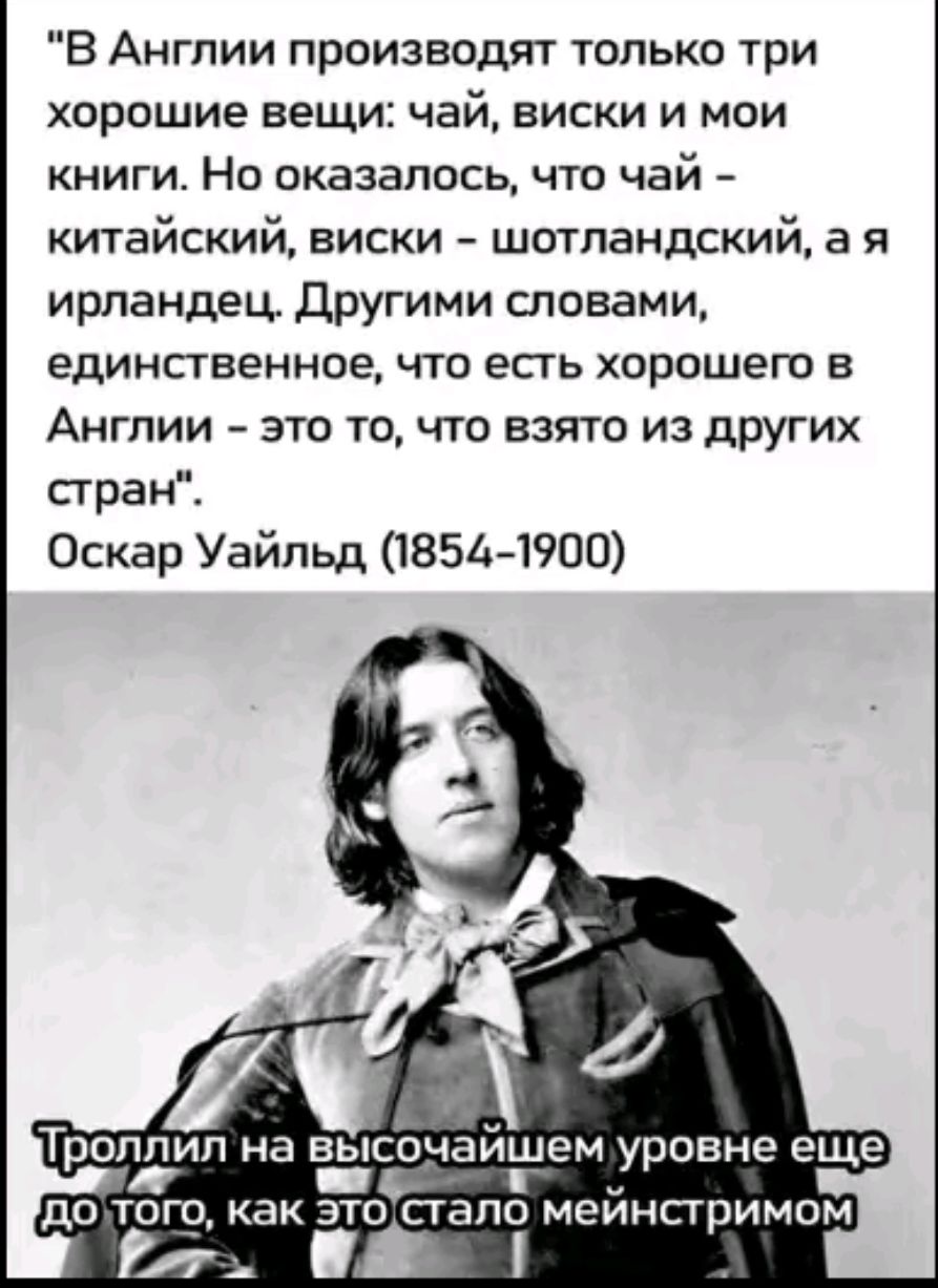 В Англии производят только три хорошие вещи: чай, виски и мои книги. Но оказалось, что чай – китайский, виски – шотландский, а я ирландец. Другими словами, единственное, что есть хорошего в Англии – это то, что взято из других стран