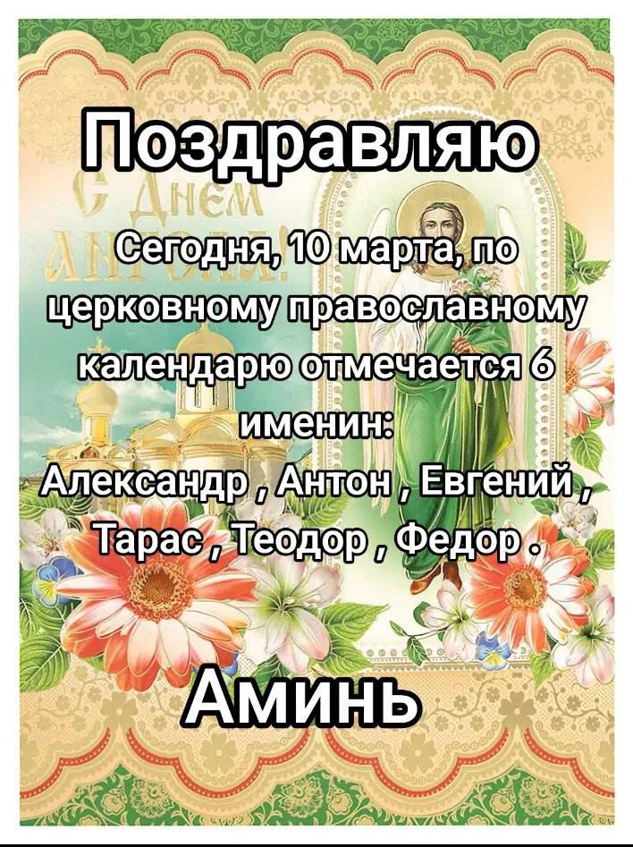 Поздравляю
Сегодня, 10 марта, по церковному православному календарю отмечается 6 именин:
Александр, Антон, Евгений, Тарас, Теодор, Федор,
Аминь