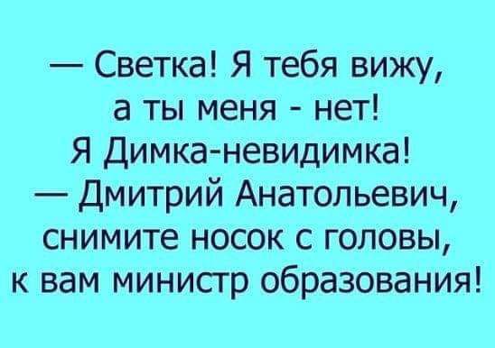 — Светка! Я тебя вижу, а ты меня - нет! Я Димка-невидимка! — Дмитрий Анатольевич, снимите носок с головы, к вам министр образования!