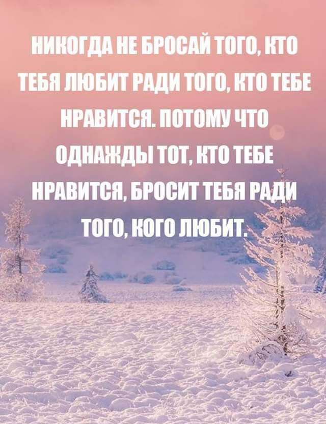 Никогда не бросай того, кто тебя любит ради того, кто тебе нравится. Потому что однажды тот, кто тебе нравится, бросит тебя ради того, кого любит.