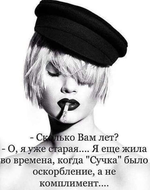 - Сколько Вам лет?
- О, я уже старая.... Я еще жила во времена, когда 