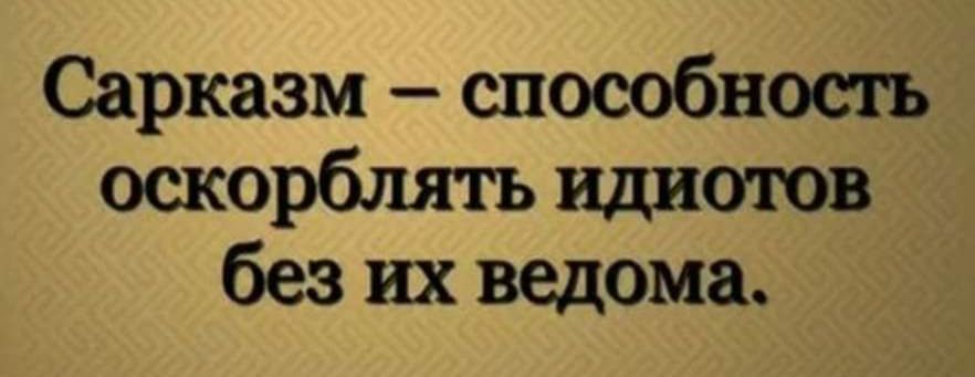 Сарказм — способность оскорблять идиотов без их ведома.