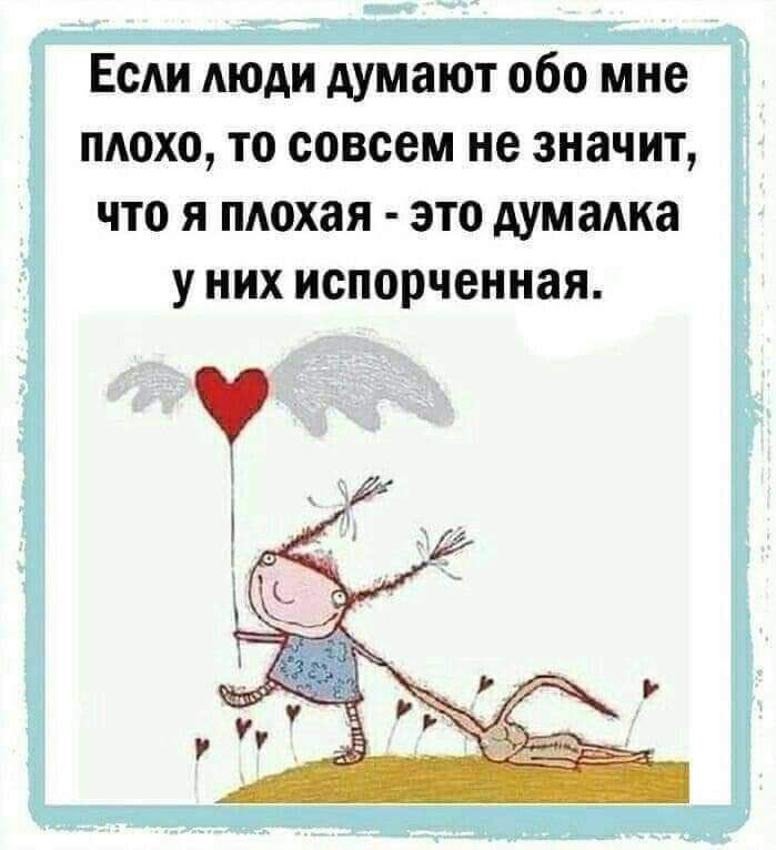 Если люди думают обо мне плохо, то совсем не значит, что я плохая - это думалка у них испорченная.