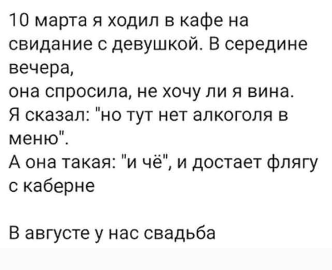 10 марта я ходил в кафе на свидание с девушкой. В середине вечера,
она спросила, не хочу ли я вина.
Я сказал: 