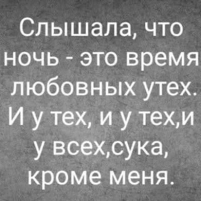 Слышала, что ночь - это время любовных утех. И у тех, и у тех, и у всех, сука, кроме меня.