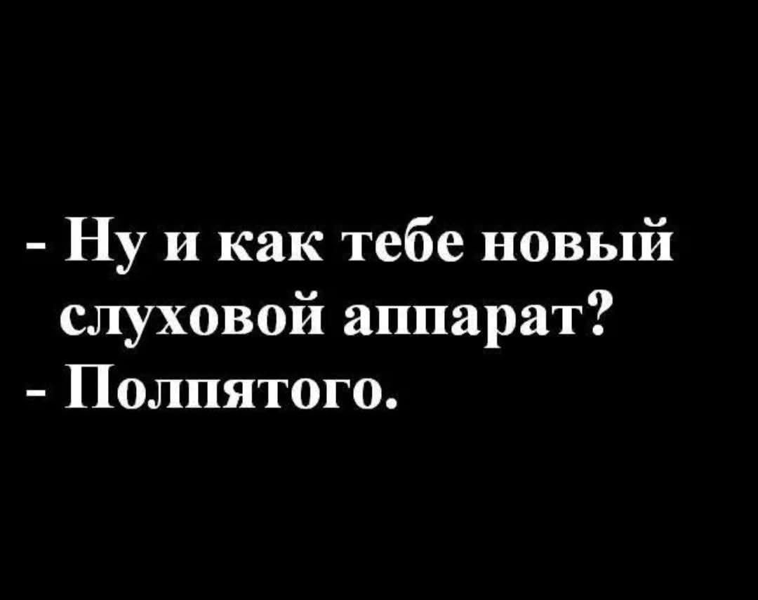 - Ну и как тебе новый слуховой аппарат?
- Полпятого.