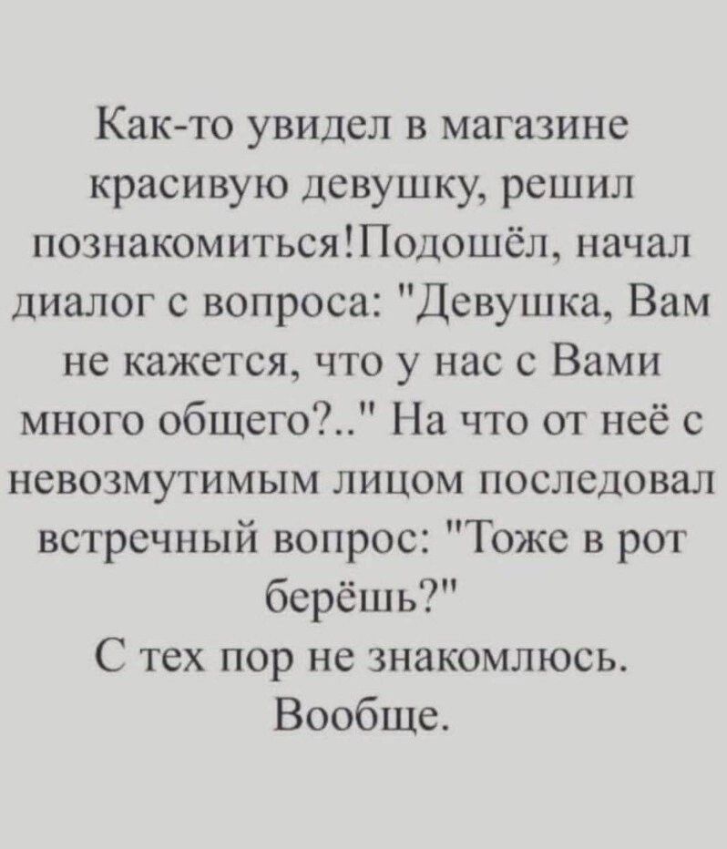 Как-то увидел в магазине красивую девушку, решил познакомиться! Подошёл, начал диалог с вопроса: 