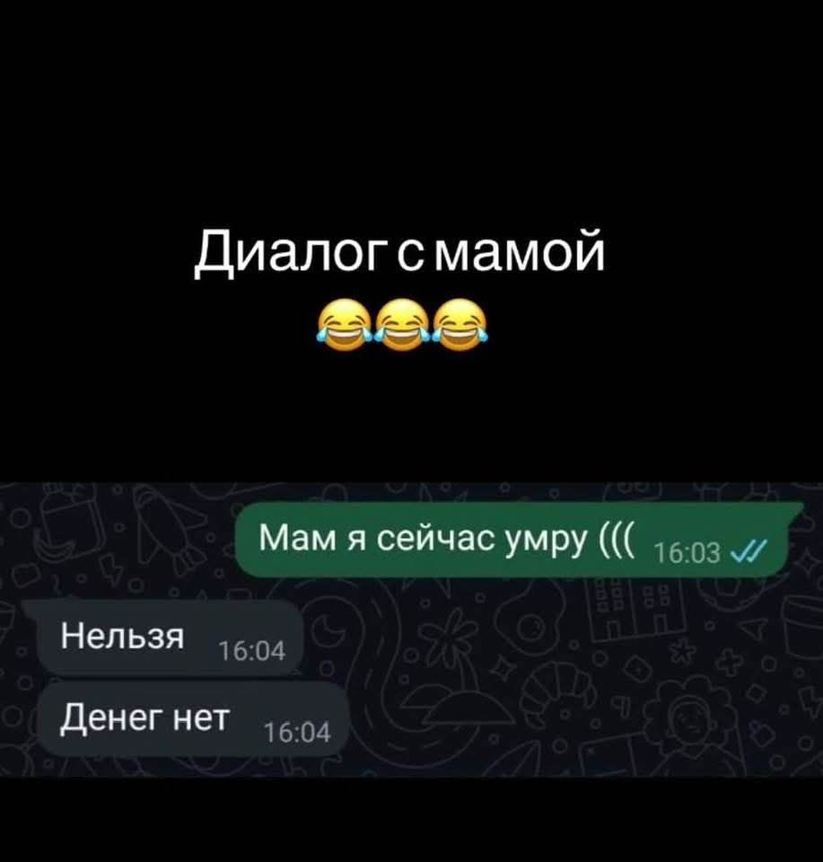 Диалог с мамой
Мам я сейчас умру (((
Нельзя
Денег нет