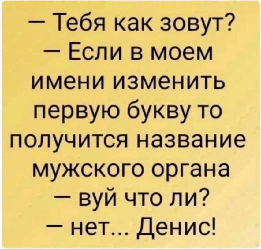 — Тебя как зовут?  — Если в моем имени изменить первую букву то получится название мужского органа  — вуй что ли?  — нет... Денис!