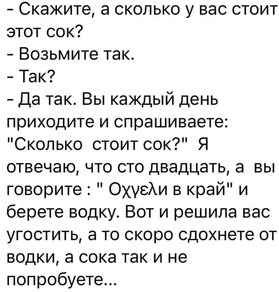 - Скажите, а сколько у вас стоит этот сок?  
- Возьмите так.  
- Так?  
- Да так. Вы каждый день приходите и спрашиваете: 