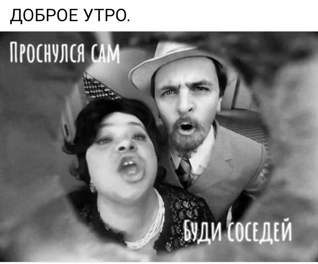 ДОБРОЕ УТРО.
ПРОСНУЛСЯ САМ
БУДИ СОСЕДЕЙ.