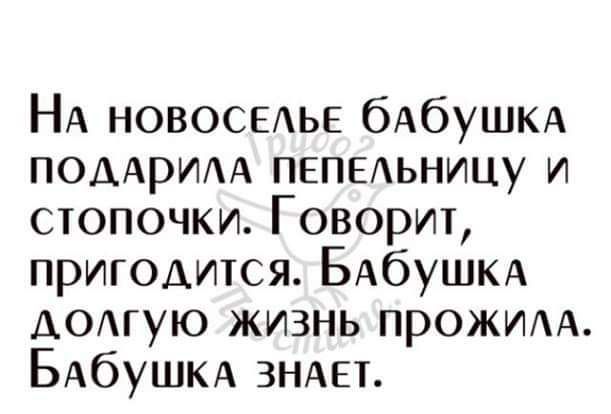 На новоселье бабушка подарила пепельницу и стопочки. Говорит, пригодится. Бабушка долгую жизнь прожила. Бабушка знает.