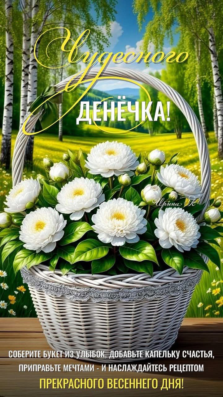 Чудесного денёчка! Соберите букет из улыбок, добавьте капельку счастья, приправьте мечтами - и наслаждайтесь рецептом прекрасного весеннего дня!