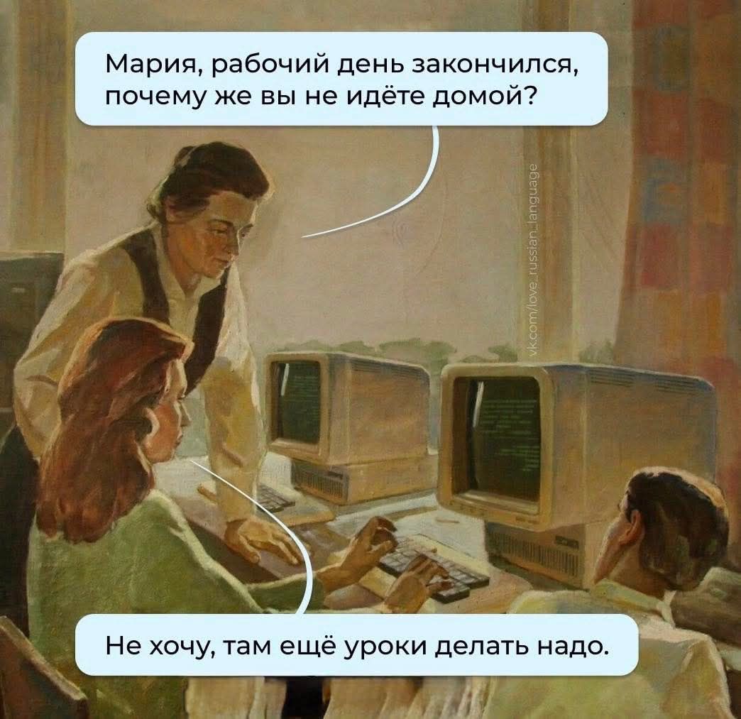 Мария, рабочий день закончился, почему же вы не идёте домой? Не хочу, там ещё уроки делать надо.