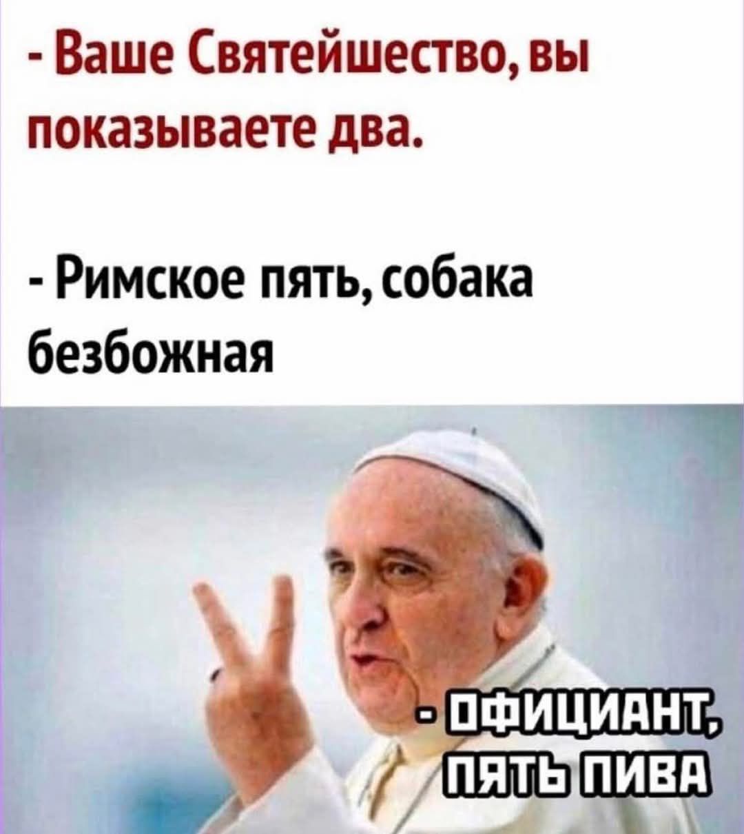 Ваше Святейшество, вы показываете два.
Римское пять, собака безбожная
Официант, пять пива