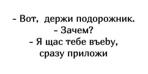 - Вот, держи подорожник.
- Зачем?
- Я щас тебе вьебу, сразу приложи.