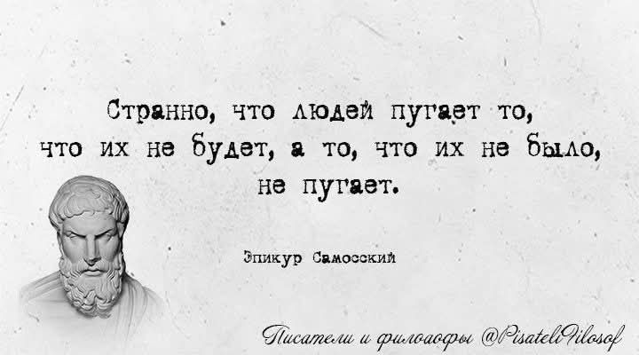Странно, что людей пугает то, что их не будет, а то, что их не было, не пугает.
Эпикур Самосский