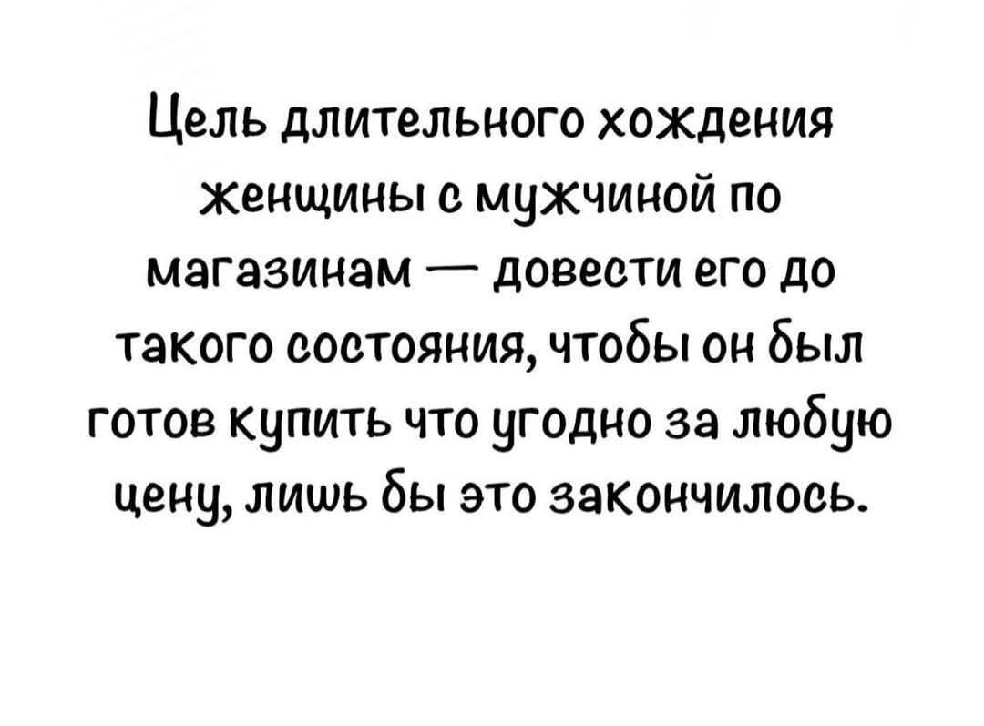 Цель длительного хождения женщины с мужчиной по магазинам — довести его до такого состояния, чтобы он был готов купить что угодно за любую цену, лишь бы это закончилось.