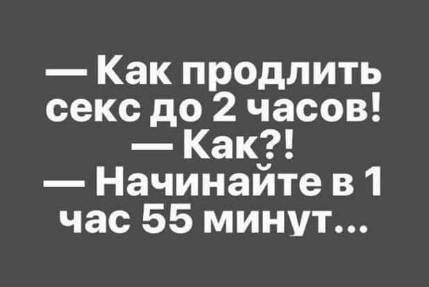 — Как продлить секс до 2 часов!  — Как?!  — Начинайте в 1 час 55 минут...