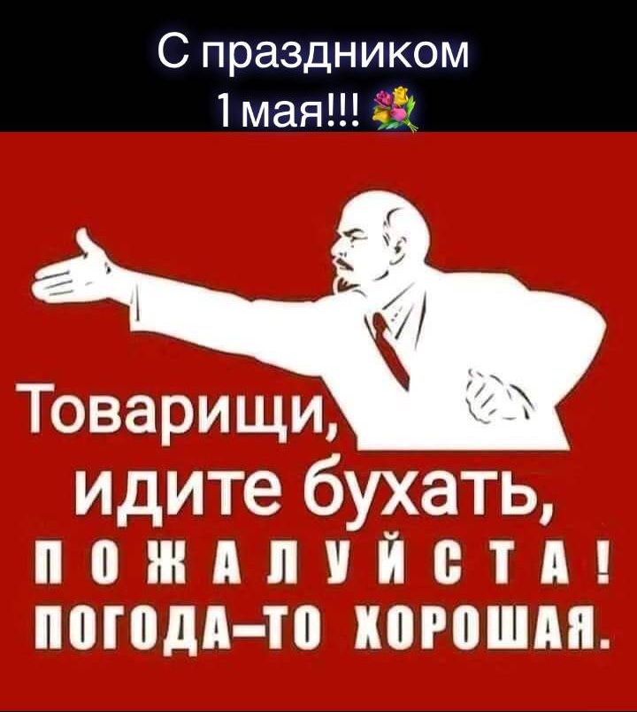 С праздником 1 мая!!! Товарищи, идите бухать, пожалуйста! Погода-то хорошая.