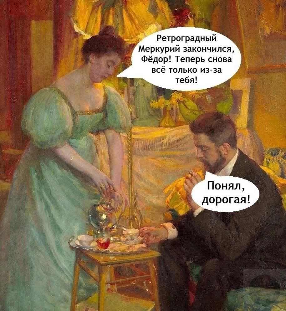 Ретроградный Меркурий закончился, Фёдор! Теперь снова всё только из-за тебя! Понял, дорогая!