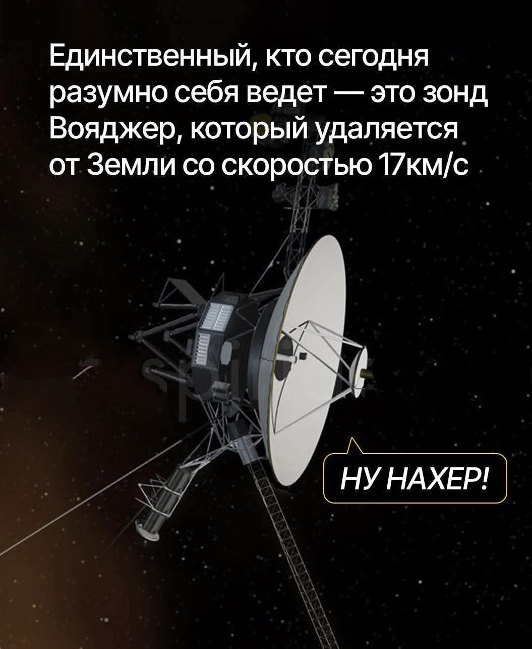 Единственный, кто сегодня разумно себя ведет — это зонд Вояджер, который удаляется от Земли со скоростью 17км/с

НУ НАХЕР!