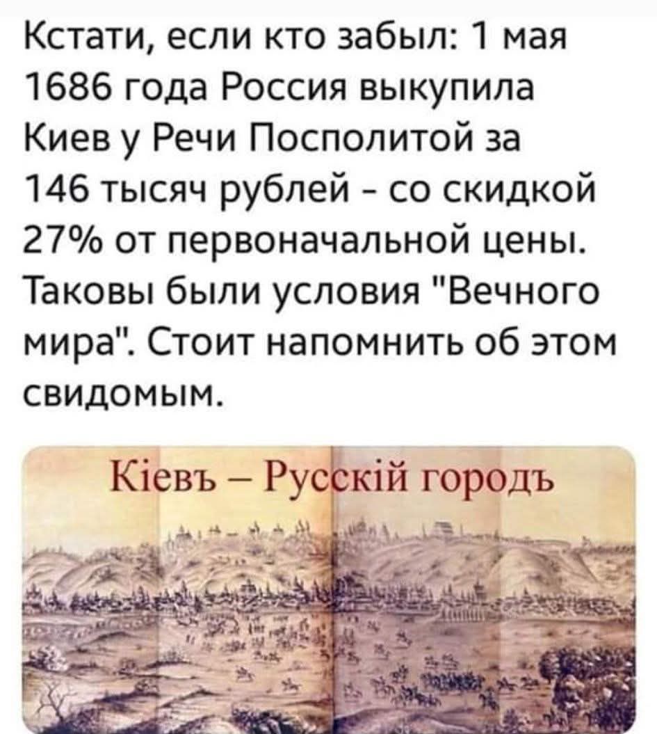 Кстати, если кто забыл: 1 мая 1686 года Россия выкупила Киев у Речи Посполитой за 146 тысяч рублей – со скидкой 27% от первоначальной цены. Таковы были условия 