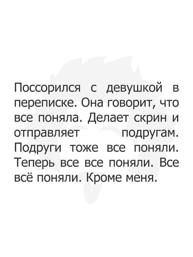 Поссорился с девушкой в переписке. Она говорит, что все поняла. Делает скрин и отправляет подругам. Подруги тоже все поняли. Теперь все все поняли. Все все поняли. Кроме меня.
