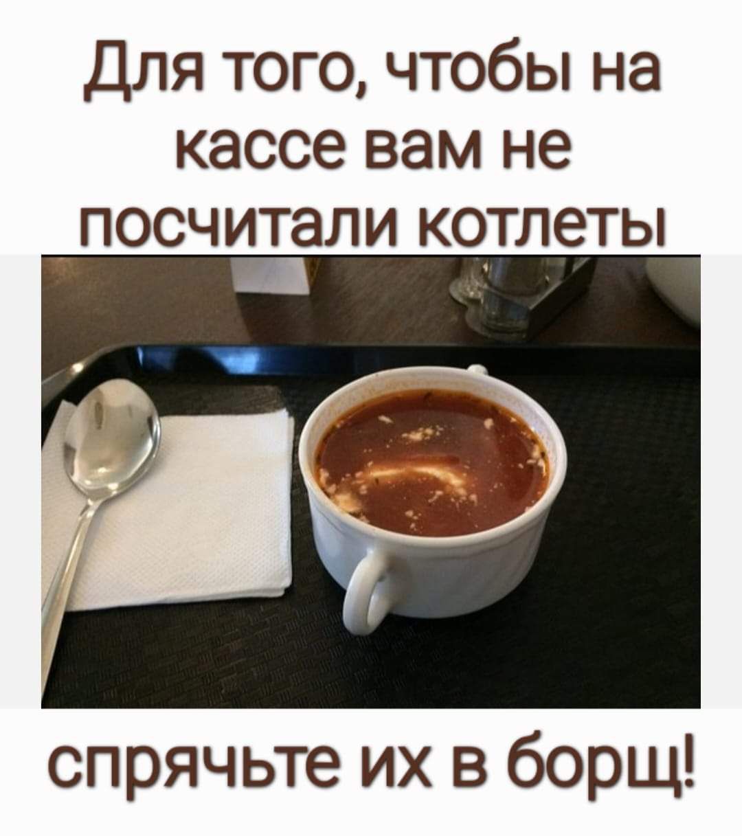 Для того, чтобы на кассе вам не посчитали котлеты спрячьте их в борщ!