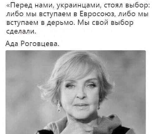 «Перед нами, украинцами, стоял выбор: либо мы вступаем в Евросоюз, либо мы вступаем в дерьмо. Мы свой выбор сделали. Ада Роговцева.
