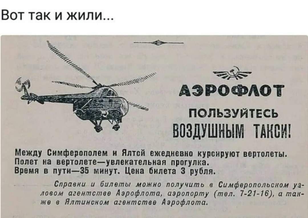 АЭРОФЛОТ
пользуйтесь воздушным такси!

Между Симферополем и Ялтой ежедневно курcируют вертолёты.
Полёт на вертолёте — удивительная прогулка.
Время в пути — 35 минут. Цена билета 3 рубля.

Справки и билеты можно получить в Симферопольском узловом агентстве Аэрофлота, аэропорту (тел. 7-21-16), а также в Ялтинском агентстве Аэрофлота.