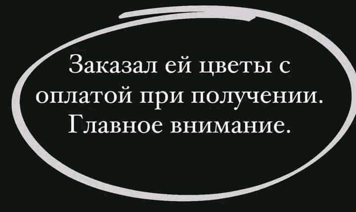 Заказал ей цветы с оплатой при получении. Главное внимание.