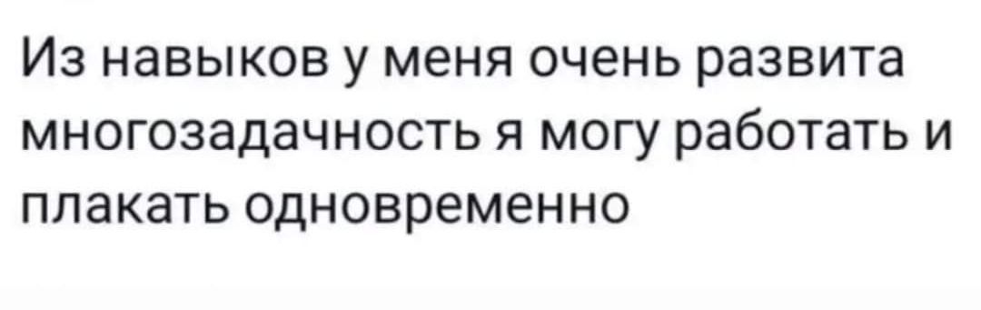 Из навыков у меня очень развита многозадачность я могу работать и плакать одновременно