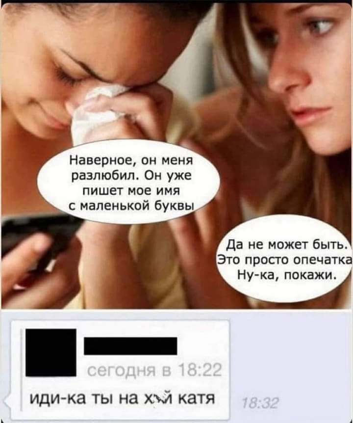 Наверное, он меня разлюбил. Он уже пишет мое имя с маленькой буквы. Да не может быть. Это просто опечатка. Ну-ка, покажи. иди-ка ты на х** катя