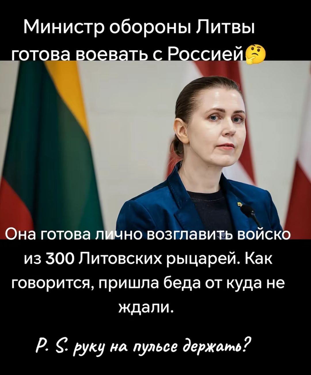 Министр обороны Литвы готова воевать с Россией🤔 Она готова лично возглавить войско из 300 Литовских рыцарей. Как говорится, пришла беда откуда не ждали.  P. S. руку на пульсе держать?