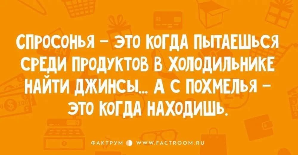Спросонья – это когда пытаешься среди продуктов в холодильнике найти джинсы... А с похмелья – это когда находишь.