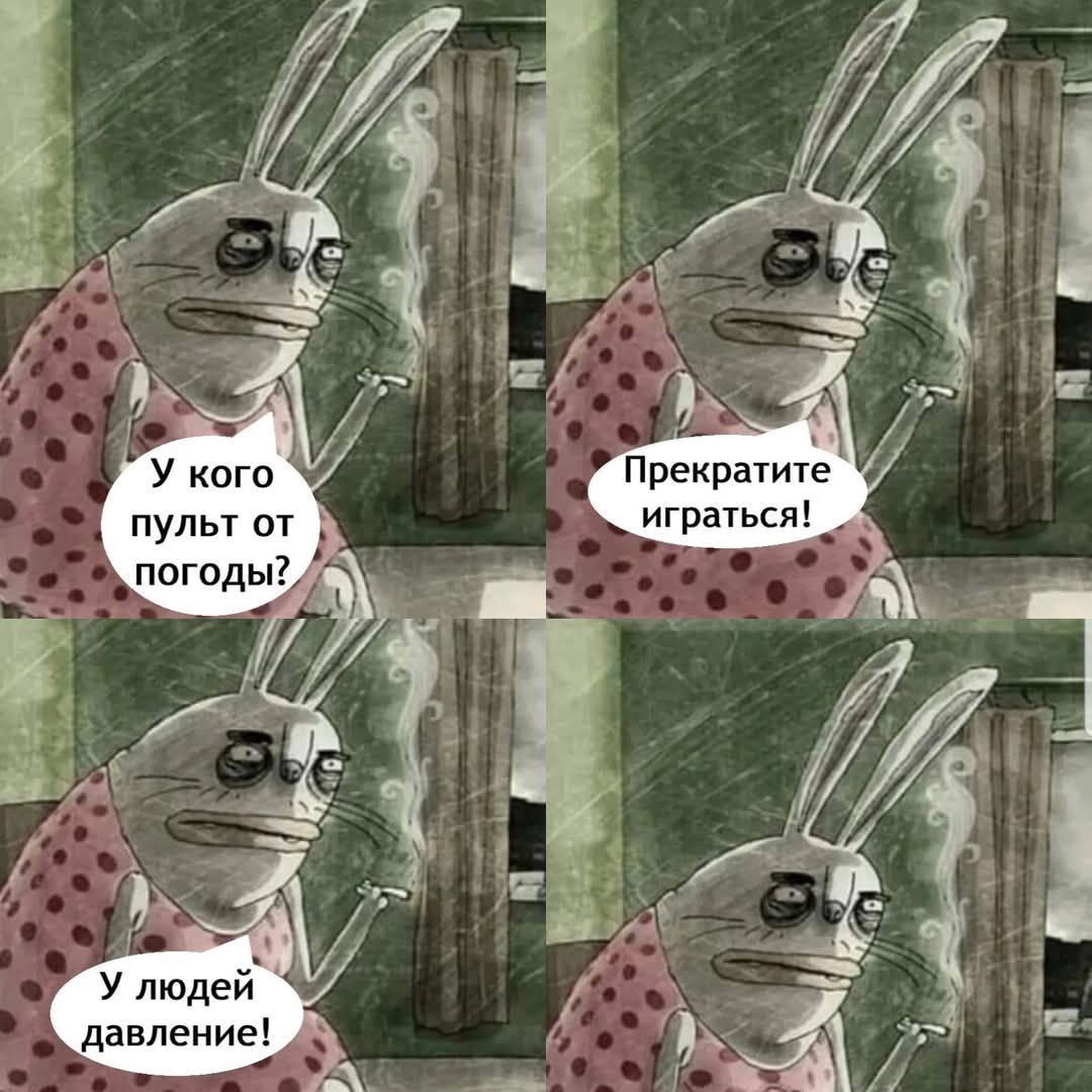 У кого пульта от погоды? Прекратите играться! У людей давление!