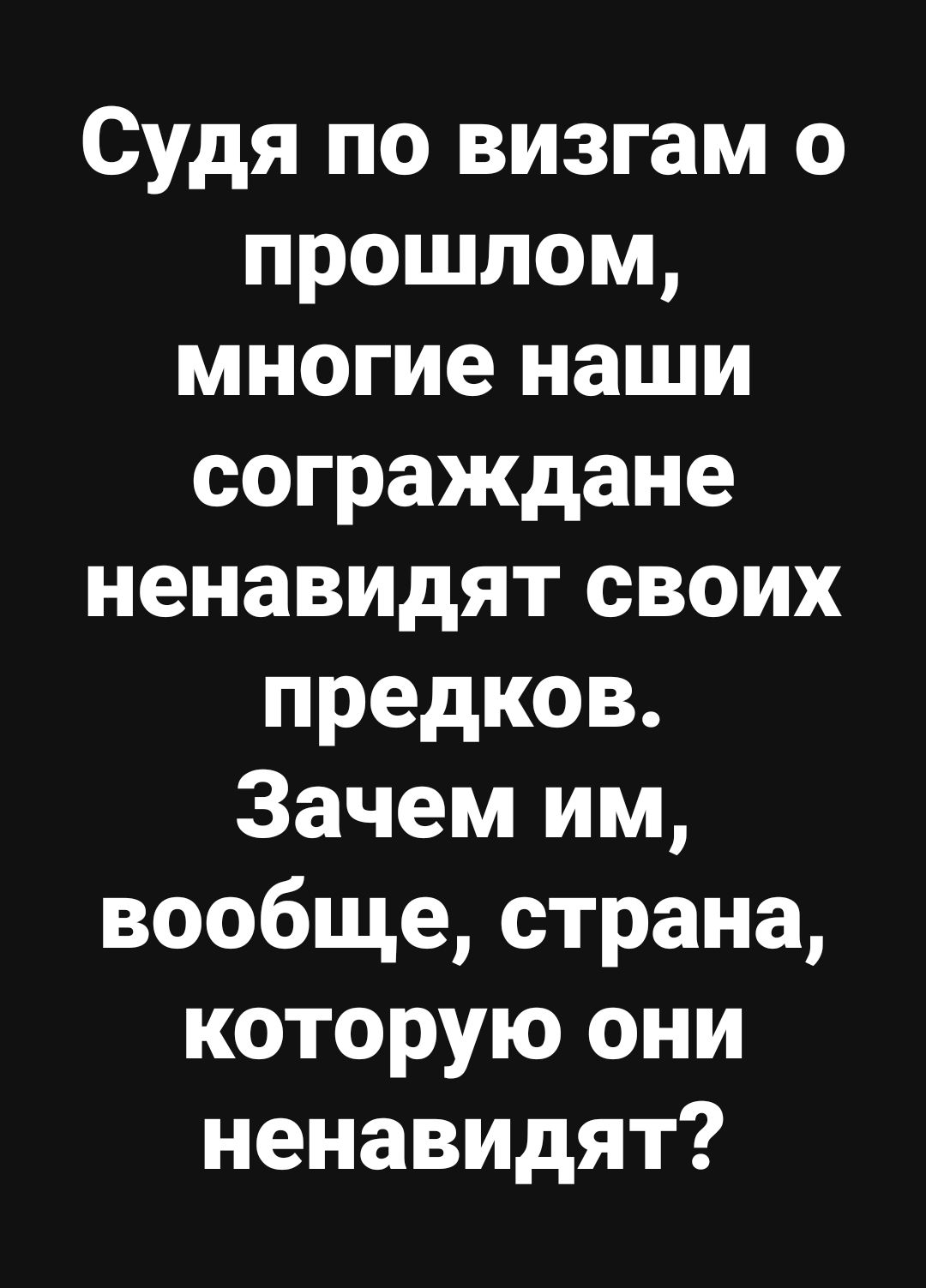 Судя по визгам о прошлом, многие наши сограждане ненавидят своих предков. Зачем им, вообще, страна, которую они ненавидят?