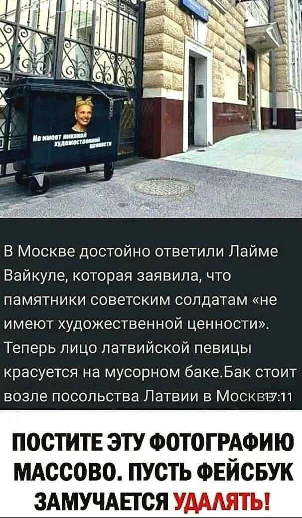 В Москве достойно ответили Лайме Вайкуле, которая заявила, что памятники советским солдатам «не имеют художественной ценности». Теперь лицо латвийской певицы красуется на мусорном баке. Бак стоит возле посольства Латвии в Москве. POSTITE ЭТУ ФОТОГРАФИЮ МАССОВО. ПУСТЬ ФЕЙСБУК ЗАМУЧАЕТСЯ УДАЛЯТЬ!