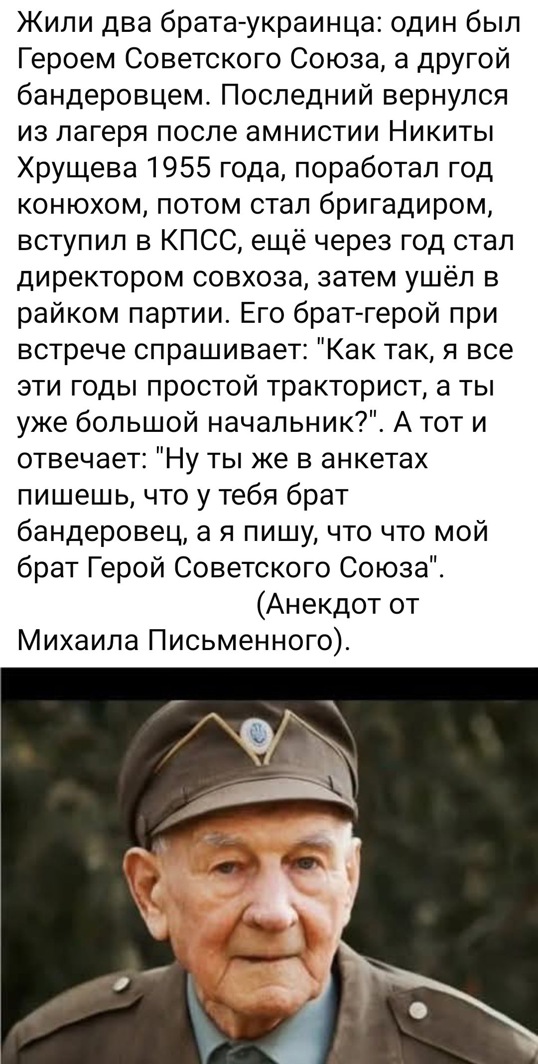 Жили два брата-украинца: один был Героем Советского Союза, а другой бандеровцем. Последний вернулся из лагеря после амнистии Никиты Хрущева 1955 года, поработал год конюхом, потом стал бригадиром, вступил в КПСС, ещё через год стал директором совхоза, затем ушёл в райком партии. Его брат-герой при встрече спрашивает: 